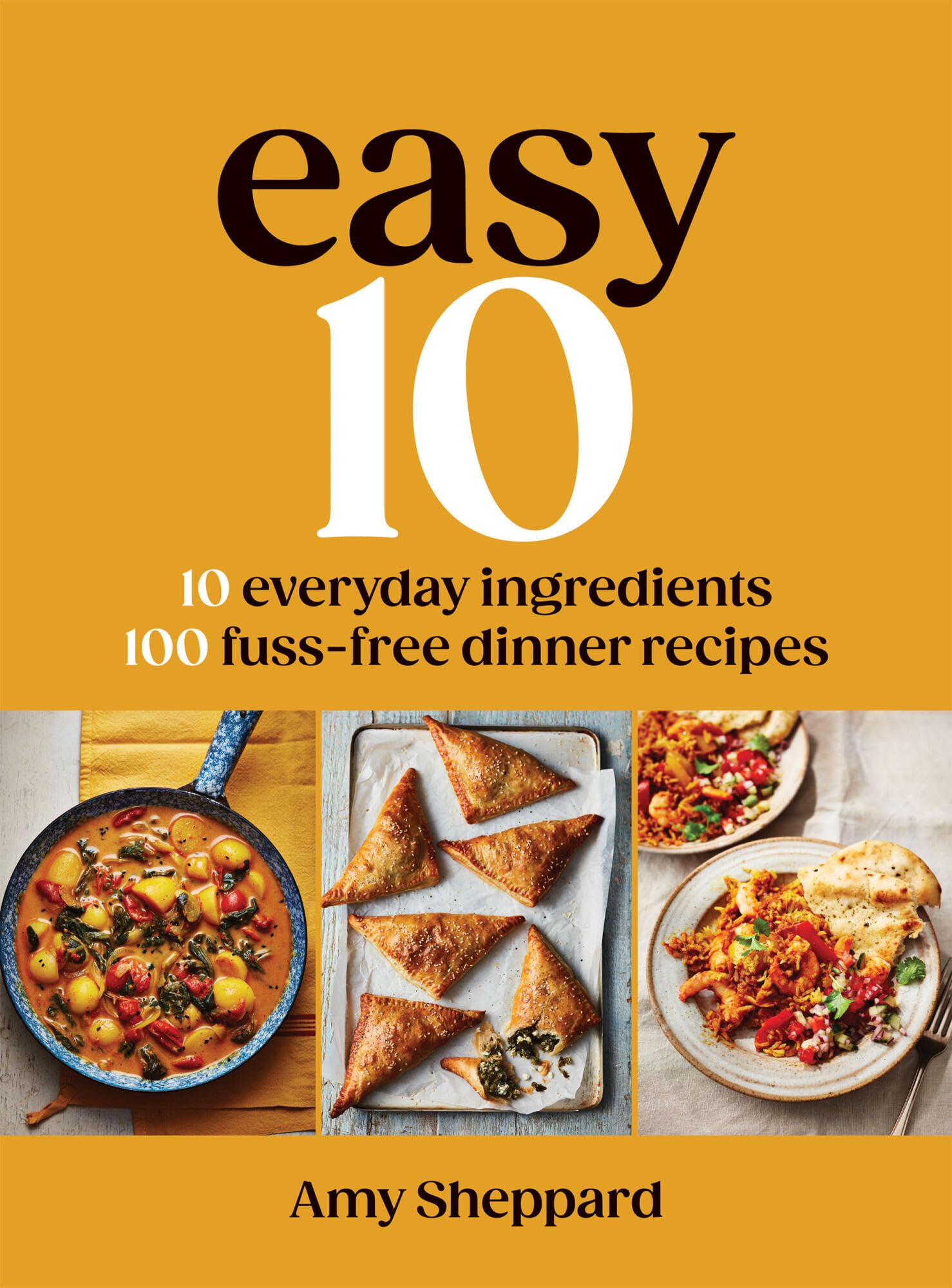 Easy 10: 10 Everyday Ingredients, 100 Fuss-free Dinner Recipes by Amy Sheppard | Hardcover